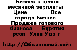 Бизнес с ценой месячной зарплаты › Цена ­ 20 000 - Все города Бизнес » Продажа готового бизнеса   . Бурятия респ.,Улан-Удэ г.